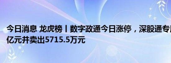 今日消息 龙虎榜丨数字政通今日涨停，深股通专用买入1.31亿元并卖出5715.5万元