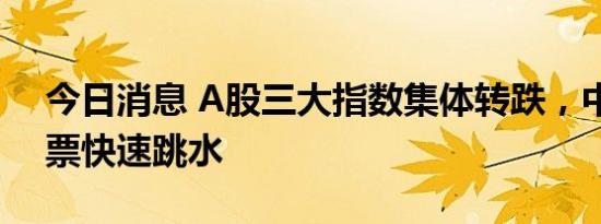 今日消息 A股三大指数集体转跌，中字头股票快速跳水