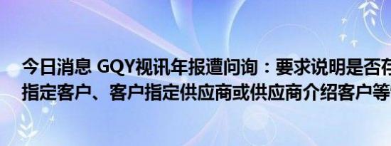 今日消息 GQY视讯年报遭问询：要求说明是否存在供应商指定客户、客户指定供应商或供应商介绍客户等情况