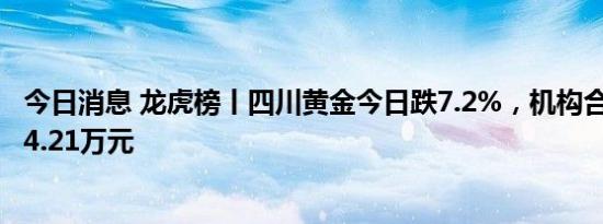 今日消息 龙虎榜丨四川黄金今日跌7.2%，机构合计净卖出94.21万元