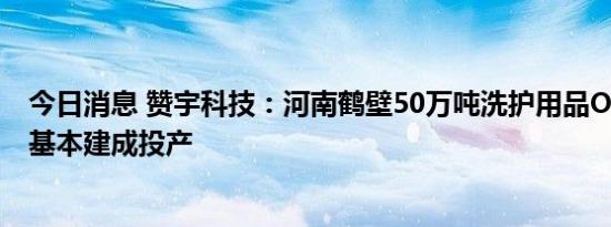 今日消息 赞宇科技：河南鹤壁50万吨洗护用品OEM项目已基本建成投产