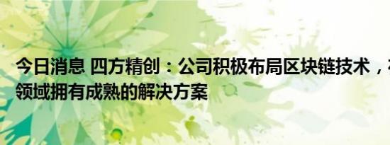 今日消息 四方精创：公司积极布局区块链技术，在数据确权领域拥有成熟的解决方案