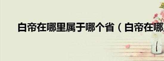 白帝在哪里属于哪个省（白帝在哪里）