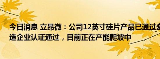 今日消息 立昂微：公司12英寸硅片产品已通过多家芯片制造企业认证通过，目前正在产能爬坡中