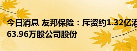 今日消息 友邦保险：斥资约1.32亿港元回购163.96万股公司股份