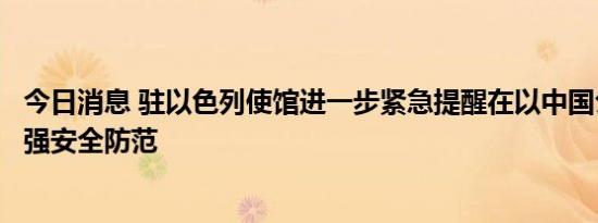 今日消息 驻以色列使馆进一步紧急提醒在以中国公民注意加强安全防范