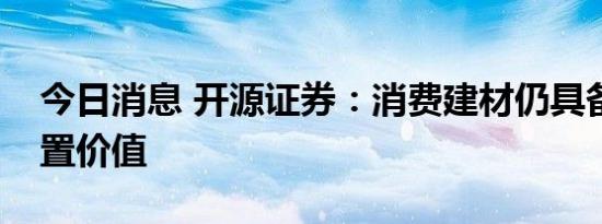 今日消息 开源证券：消费建材仍具备长期配置价值