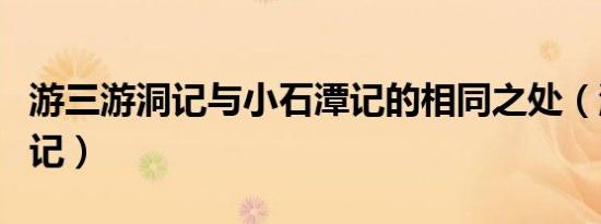 游三游洞记与小石潭记的相同之处（游三游洞记）