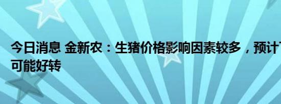 今日消息 金新农：生猪价格影响因素较多，预计下半年行情可能好转