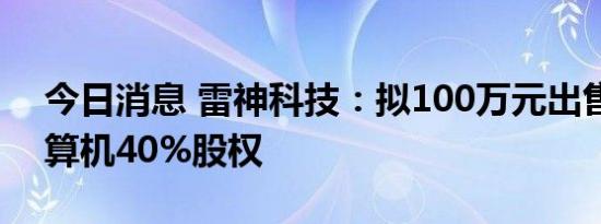 今日消息 雷神科技：拟100万元出售雷神计算机40%股权