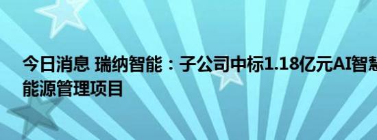 今日消息 瑞纳智能：子公司中标1.18亿元AI智慧供热合同能源管理项目