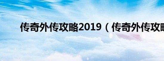 传奇外传攻略2019（传奇外传攻略）