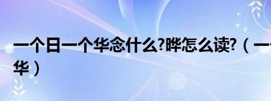 一个日一个华念什么?晔怎么读?（一个日一个华）