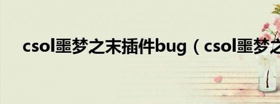 csol噩梦之末插件bug（csol噩梦之末）