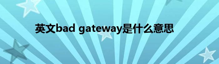 英文bad gateway是什么意思