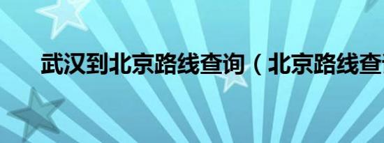 武汉到北京路线查询（北京路线查询）