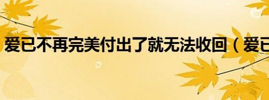 爱已不再完美付出了就无法收回（爱已离去）