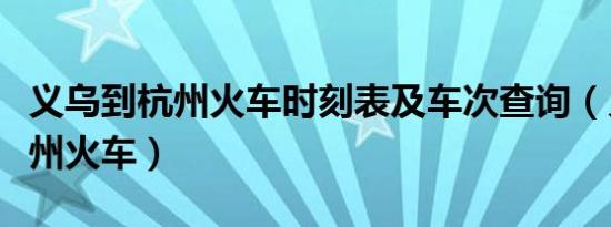 义乌到杭州火车时刻表及车次查询（义乌到杭州火车）