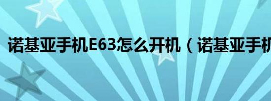 诺基亚手机E63怎么开机（诺基亚手机e63）