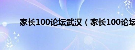 家长100论坛武汉（家长100论坛）