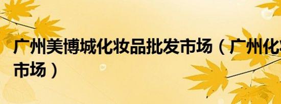 广州美博城化妆品批发市场（广州化妆品批发市场）