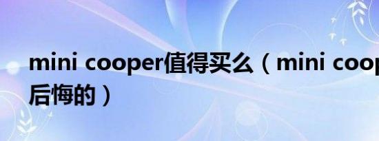 mini cooper值得买么（mini cooper买了后悔的）