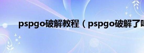 pspgo破解教程（pspgo破解了吗）