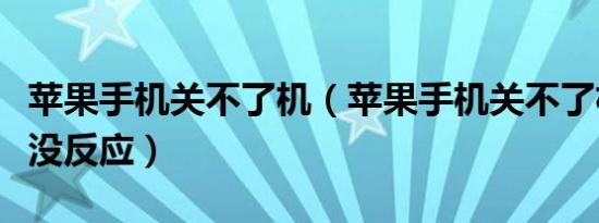 苹果手机关不了机（苹果手机关不了机按啥都没反应）