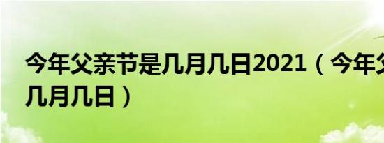 今年父亲节是几月几日2021（今年父亲节是几月几日）