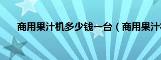 商用果汁机多少钱一台（商用果汁机）