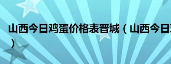 山西今日鸡蛋价格表晋城（山西今日鸡蛋价格）