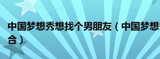 中国梦想秀想找个男朋友（中国梦想秀想爱组合）