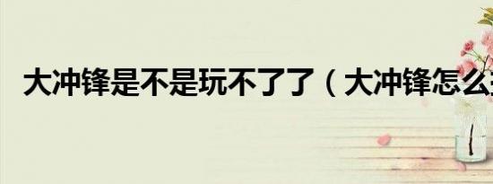 大冲锋是不是玩不了了（大冲锋怎么捡枪）