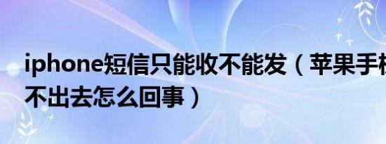 iphone短信只能收不能发（苹果手机短信发不出去怎么回事）