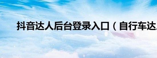 抖音达人后台登录入口（自行车达人）