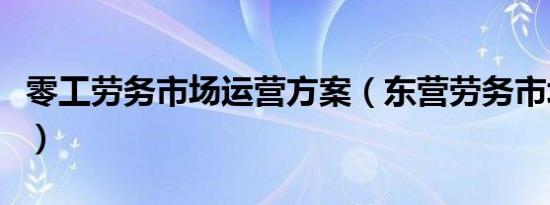 零工劳务市场运营方案（东营劳务市场在哪里）