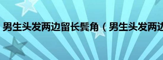 男生头发两边留长鬓角（男生头发两边留长）