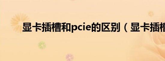 显卡插槽和pcie的区别（显卡插槽）