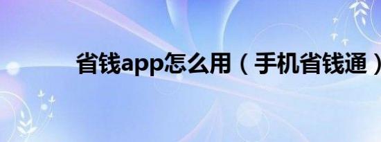 省钱app怎么用（手机省钱通）