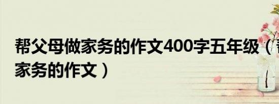 帮父母做家务的作文400字五年级（帮父母做家务的作文）