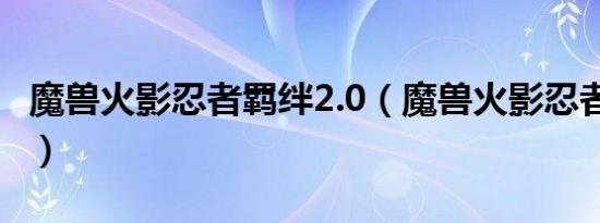 魔兽火影忍者羁绊2.0（魔兽火影忍者羁绊2 0）