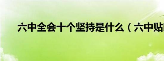 六中全会十个坚持是什么（六中贴吧）