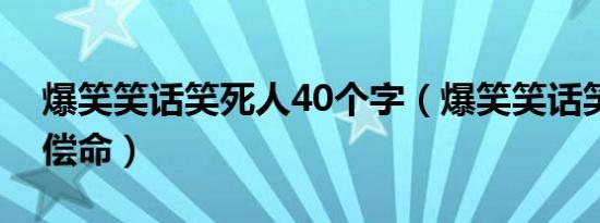 爆笑笑话笑死人40个字（爆笑笑话笑死人不偿命）