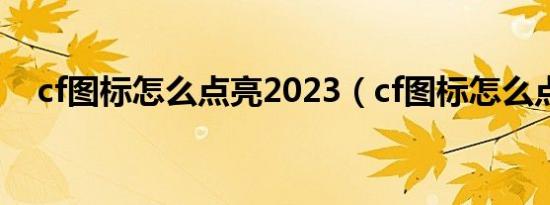 cf图标怎么点亮2023（cf图标怎么点亮）