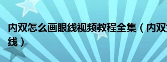 内双怎么画眼线视频教程全集（内双如何画眼线）