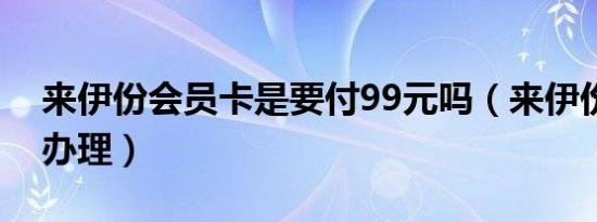 来伊份会员卡是要付99元吗（来伊份会员卡办理）