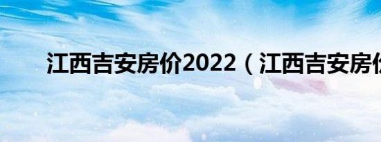 江西吉安房价2022（江西吉安房价）