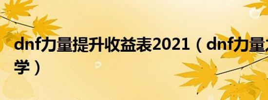 dnf力量提升收益表2021（dnf力量之源在哪学）