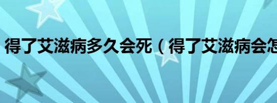 得了艾滋病多久会死（得了艾滋病会怎么样）