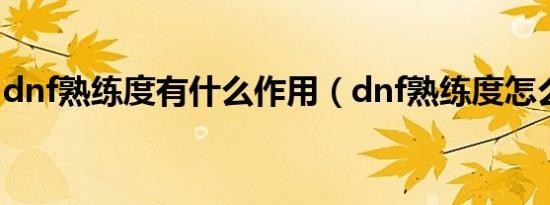 dnf熟练度有什么作用（dnf熟练度怎么提升）